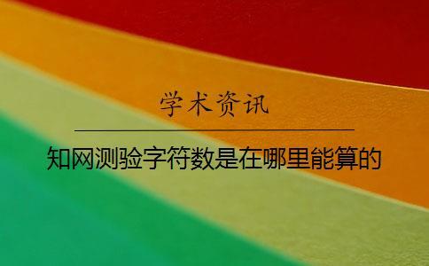 知網(wǎng)測驗字符數(shù)是在哪里能算的？