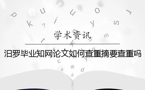 汨羅畢業(yè)知網(wǎng)論文如何查重？摘要查重嗎？