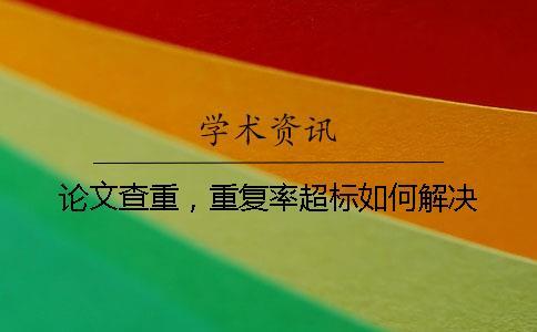 論文查重，重復(fù)率超標(biāo)如何解決？