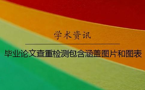 畢業(yè)論文查重檢測包含涵蓋圖片和圖表嗎
