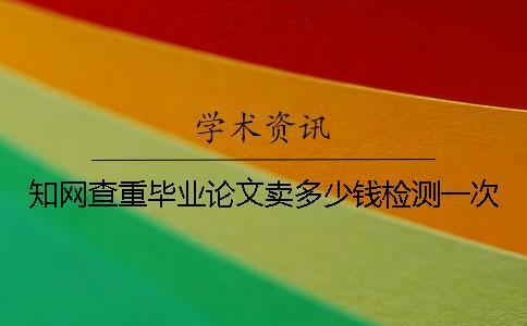 知網查重畢業(yè)論文賣多少錢檢測一次