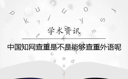 中國知網查重是不是能夠查重外語呢？