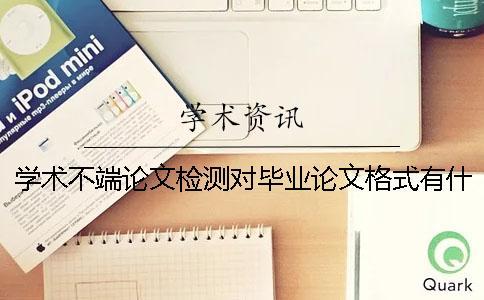 學術不端論文檢測對畢業論文格式有什么要求？