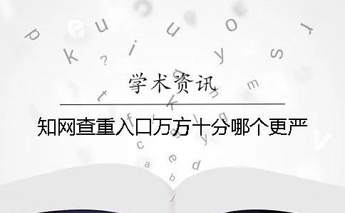 知網查重入口萬方十分哪個更嚴