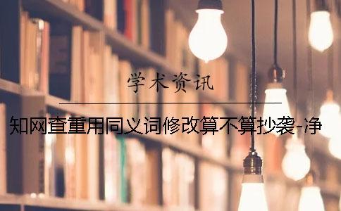 知網查重用同義詞修改算不算抄襲-凈溪知網查重