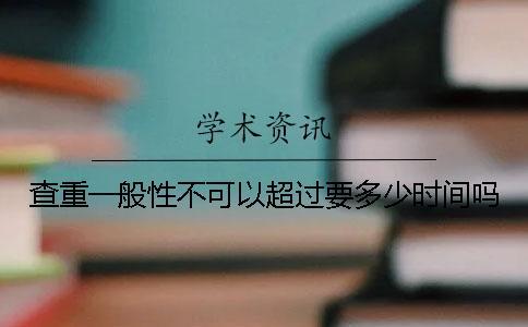 查重一般性不可以超過(guò)要多少時(shí)間嗎