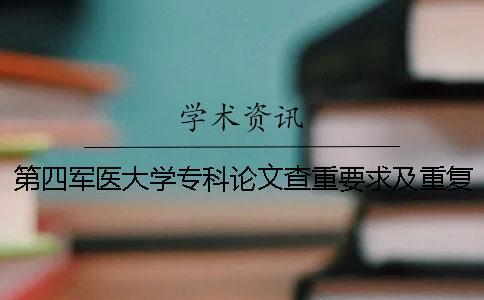 第四軍醫(yī)大學(xué)專科論文查重要求及重復(fù)率一