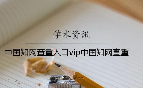 中國知網查重入口vip中國知網查重入口在哪