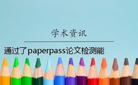 通過了paperpass論文檢測能夠通過知網系統嗎？