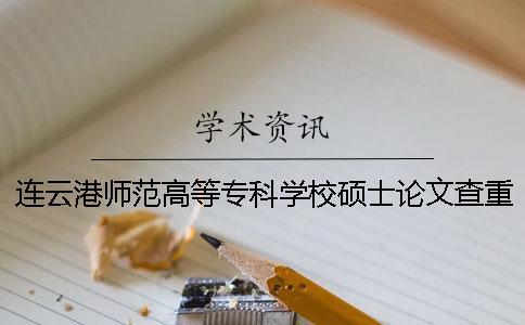 連云港師范高等專科學(xué)校碩士論文查重要求及重復(fù)率 連云港師范高等專科學(xué)校查成績一