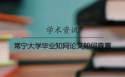常寧大學畢業知網論文如何查重