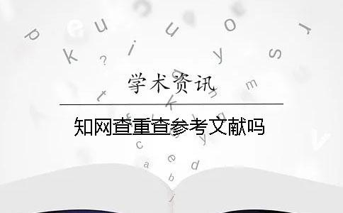 知網查重查參考文獻嗎