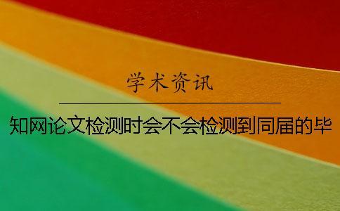 知網論文檢測時會不會檢測到同屆的畢業論文？