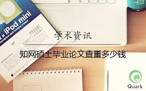知網碩士畢業論文查重多少錢