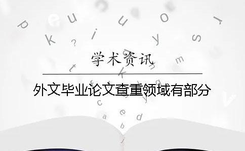 外文畢業(yè)論文查重領(lǐng)域有部分