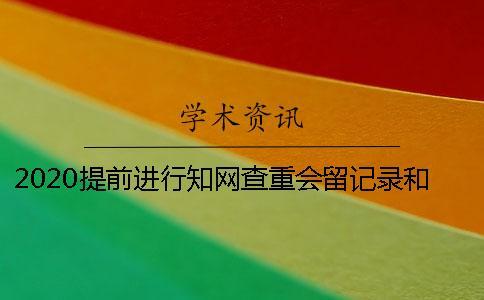 2020提前進(jìn)行知網(wǎng)查重會(huì)留記錄和被知網(wǎng)收錄嗎？