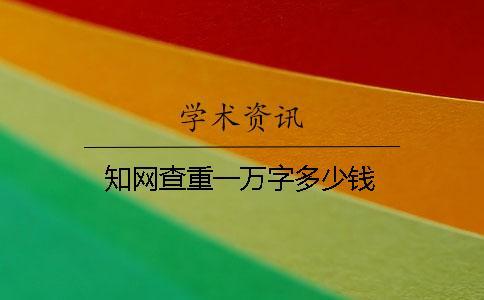 知網查重一萬字多少錢