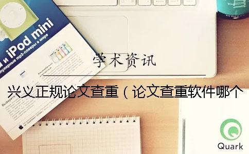 興義正規論文查重（論文查重軟件哪個靠譜_論文查重網頁）
