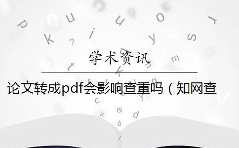 論文轉成pdf會影響查重嗎（知網查重pdf解析出錯_知網查重pdf和word誤差多少）