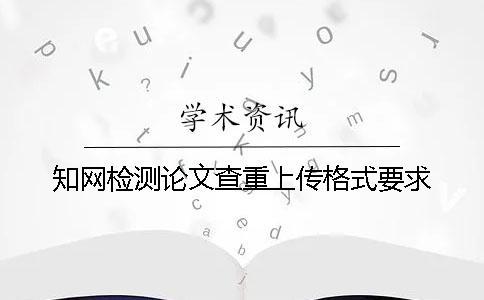 知網(wǎng)檢測論文查重上傳格式要求