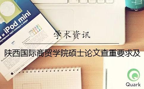 陜西國際商貿學院碩士論文查重要求及重復率 陜西國際商貿學院碩士專業一
