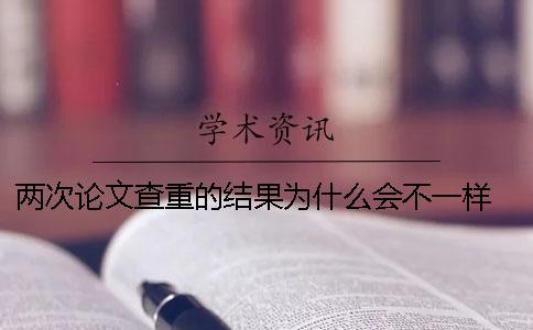 兩次論文查重的結果為什么會不一樣 論文查重兩次結果一樣嗎