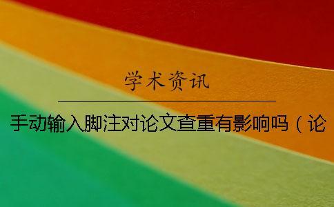 手動輸入腳注對論文查重有影響嗎(論文加腳注查重是沒有的嗎_論文查重算不算腳注) 手動輸入腳注對論文查重有影響嗎(論文加腳注查重是沒有的嗎_論文查重算不算腳注)