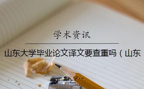 山東大學畢業論文譯文要查重嗎（山東大學中國知網入口_山東大學碩士論文查重率）