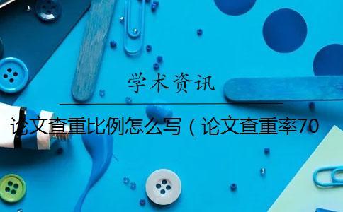 論文查重比例怎么寫（論文查重率70%合格嗎_綜述論文查重率多少合格）