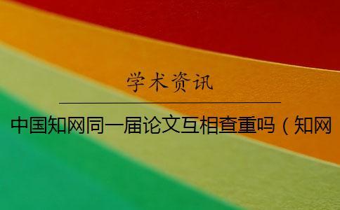 中國知網同一屆論文互相查重嗎(知網論文檢測_cnki查重) 中國知網同一屆論文互相查重嗎(知網論文檢測_cnki查重)