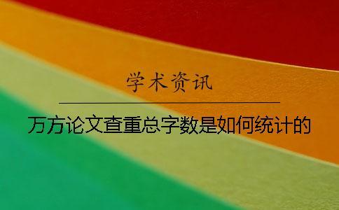 萬方論文查重總字?jǐn)?shù)是如何統(tǒng)計的？