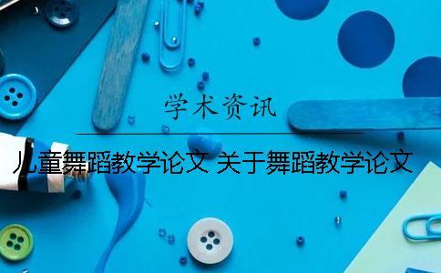 兒童舞蹈教學論文 關于舞蹈教學論文3000字