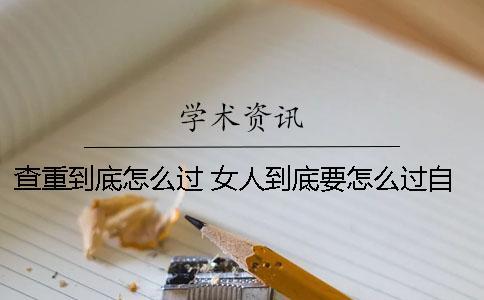 查重到底怎么過？ 女人到底要怎么過自己的一生