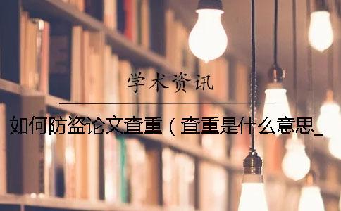 如何防盜論文查重（查重是什么意思_知網(wǎng)查重入口）