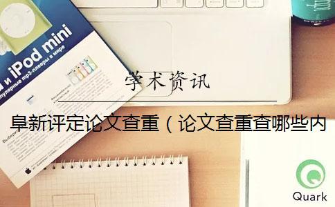 阜新評(píng)定論文查重（論文查重查哪些內(nèi)容_畢業(yè)論文查重網(wǎng)站）
