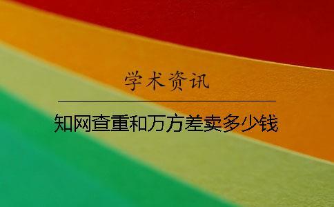 知網查重和萬方差賣多少錢