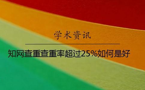 知網查重查重率超過25%如何是好
