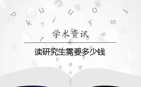 讀研究生需要多少錢