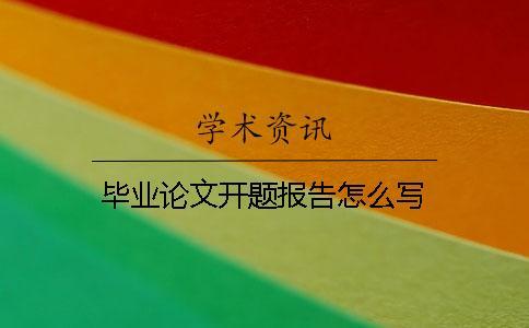 畢業(yè)論文開(kāi)題報(bào)告怎么寫(xiě)