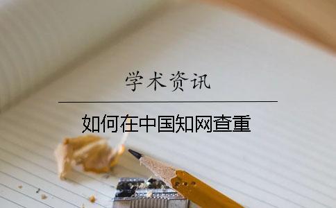 如何在中國(guó)知網(wǎng)查重