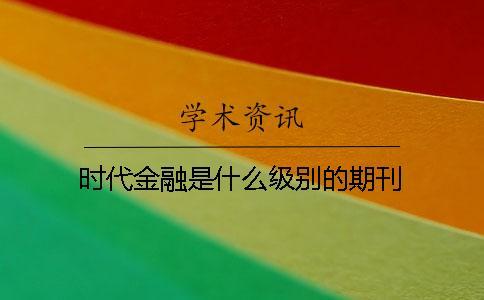 時(shí)代金融是什么級(jí)別的期刊