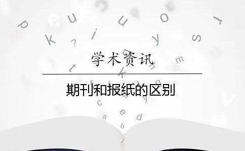 期刊和報(bào)紙的區(qū)別
