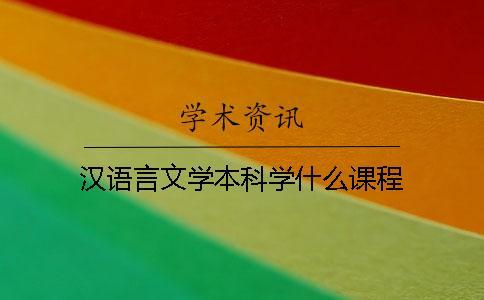 漢語言文學本科學什么課程