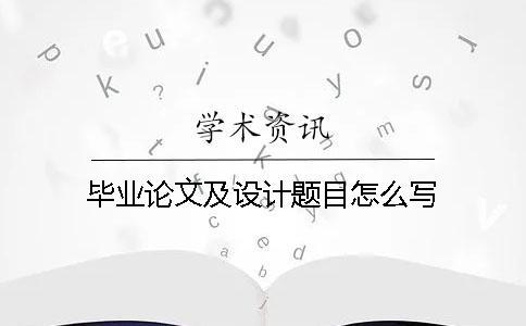 畢業(yè)論文及設(shè)計(jì)題目怎么寫