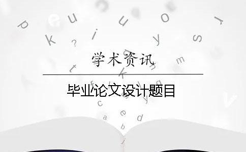 畢業(yè)論文設計題目
