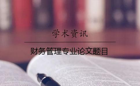 財(cái)務(wù)管理專(zhuān)業(yè)論文題目