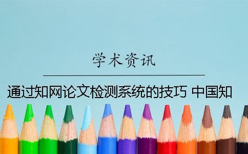通過知網(wǎng)論文檢測(cè)系統(tǒng)的技巧 中國(guó)知網(wǎng)大學(xué)生論文檢測(cè)系統(tǒng)(學(xué)生)用戶名