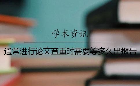 通常進行論文查重時需要等多久出報告？