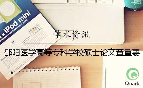 邵陽醫學高等專科學校碩士論文查重要求及重復率