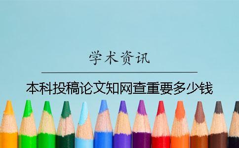 本科投稿論文知網(wǎng)查重要多少錢
